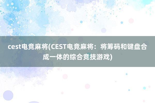 cest电竞麻将(CEST电竞麻将：将筹码和键盘合成一体的综合竞技游戏)