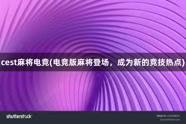 cest麻将电竞(电竞版麻将登场，成为新的竞技热点)