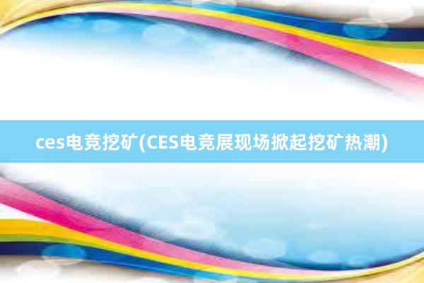 ces电竞挖矿(CES电竞展现场掀起挖矿热潮)