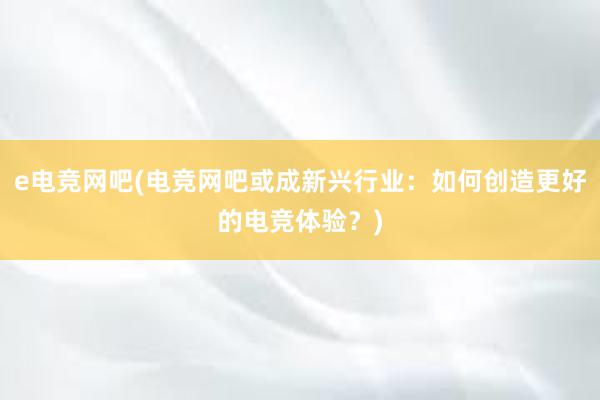 e电竞网吧(电竞网吧或成新兴行业：如何创造更好的电竞体验？)