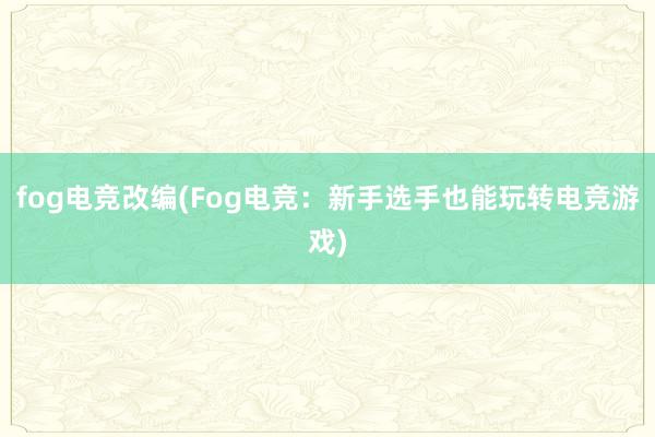 fog电竞改编(Fog电竞：新手选手也能玩转电竞游戏)