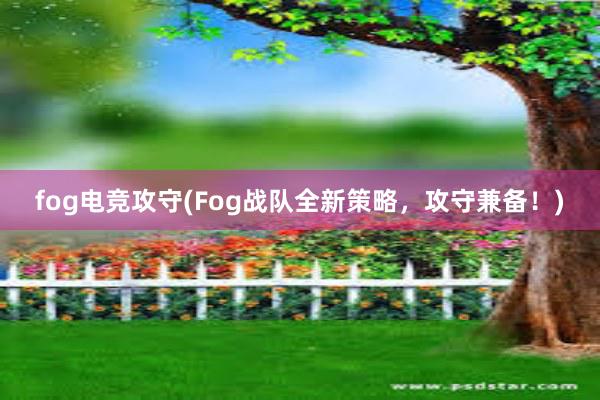 fog电竞攻守(Fog战队全新策略，攻守兼备！)