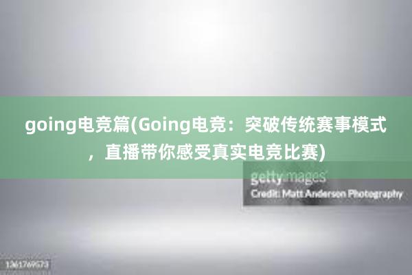 going电竞篇(Going电竞：突破传统赛事模式，直播带你感受真实电竞比赛)