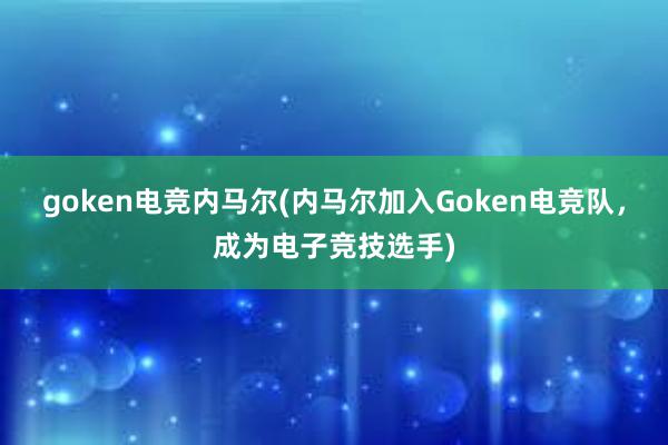 goken电竞内马尔(内马尔加入Goken电竞队，成为电子竞技选手)