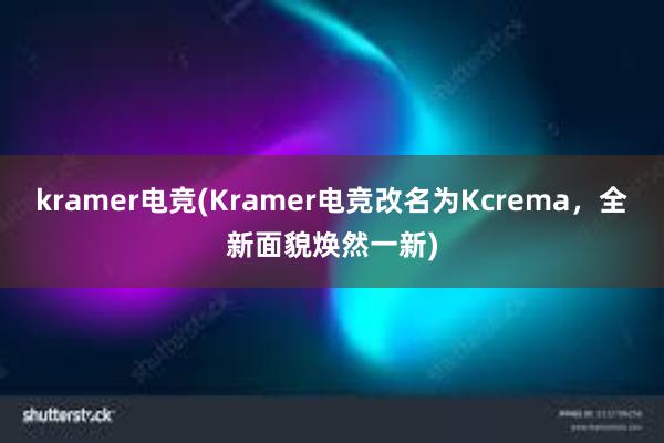 kramer电竞(Kramer电竞改名为Kcrema，全新面貌焕然一新)