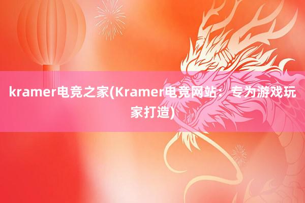 kramer电竞之家(Kramer电竞网站：专为游戏玩家打造)