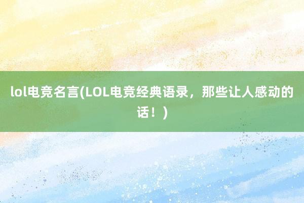 lol电竞名言(LOL电竞经典语录，那些让人感动的话！)