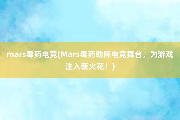 mars毒药电竞(Mars毒药助阵电竞舞台，为游戏注入新火花！)