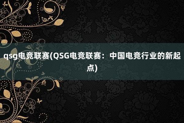 qsg电竞联赛(QSG电竞联赛：中国电竞行业的新起点)