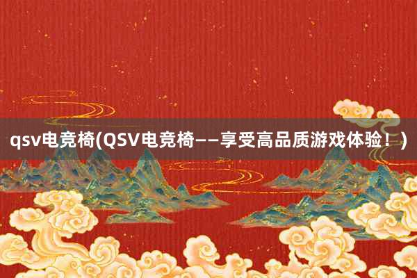 qsv电竞椅(QSV电竞椅——享受高品质游戏体验！)