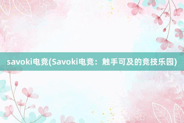 savoki电竞(Savoki电竞：触手可及的竞技乐园)