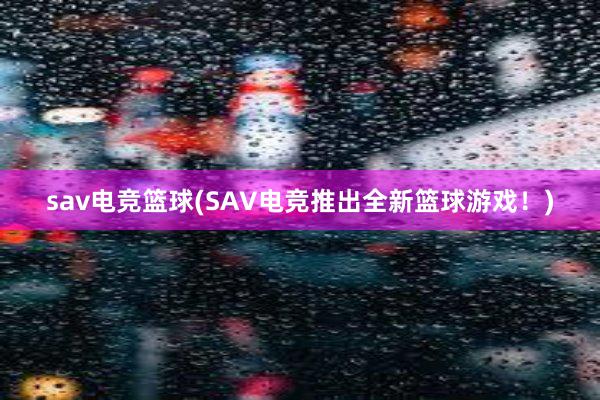 sav电竞篮球(SAV电竞推出全新篮球游戏！)