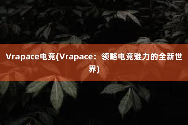 Vrapace电竞(Vrapace：领略电竞魅力的全新世界)