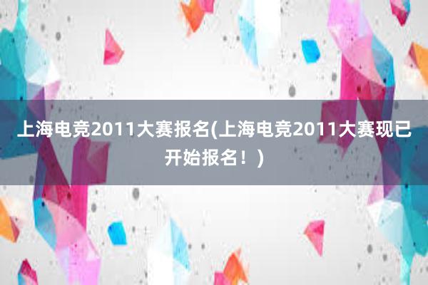 上海电竞2011大赛报名(上海电竞2011大赛现已开始报名！)