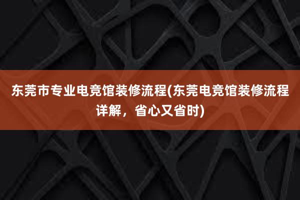 东莞市专业电竞馆装修流程(东莞电竞馆装修流程详解，省心又省时)