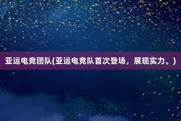 亚运电竞团队(亚运电竞队首次登场，展现实力。)