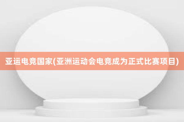 亚运电竞国家(亚洲运动会电竞成为正式比赛项目)