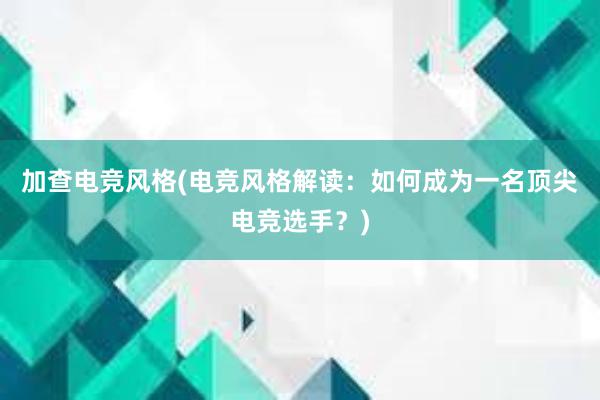 加查电竞风格(电竞风格解读：如何成为一名顶尖电竞选手？)