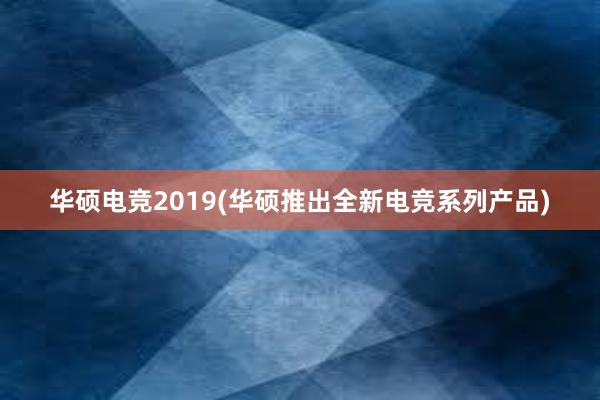 华硕电竞2019(华硕推出全新电竞系列产品)