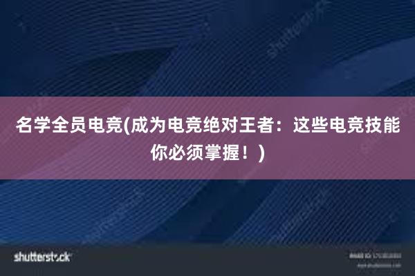 名学全员电竞(成为电竞绝对王者：这些电竞技能你必须掌握！)