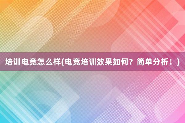 培训电竞怎么样(电竞培训效果如何？简单分析！)