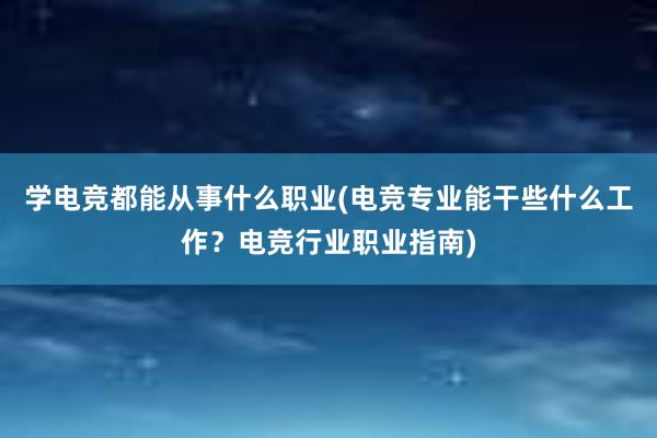 学电竞都能从事什么职业(电竞专业能干些什么工作？电竞行业职业指南)