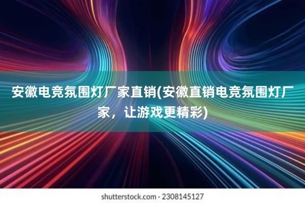 安徽电竞氛围灯厂家直销(安徽直销电竞氛围灯厂家，让游戏更精彩)