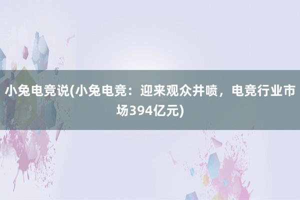 小兔电竞说(小兔电竞：迎来观众井喷，电竞行业市场394亿元)