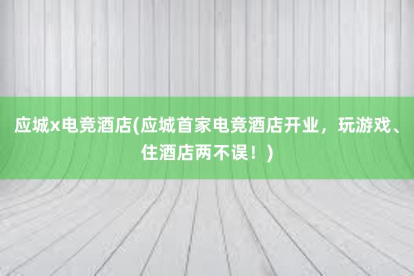 应城x电竞酒店(应城首家电竞酒店开业，玩游戏、住酒店两不误！)