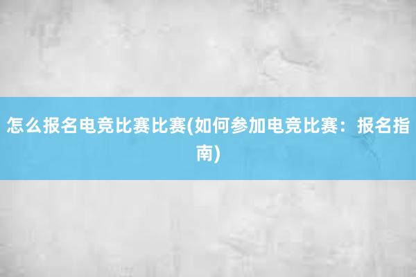 怎么报名电竞比赛比赛(如何参加电竞比赛：报名指南)