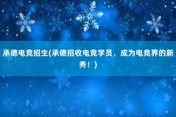 承德电竞招生(承德招收电竞学员，成为电竞界的新秀！)