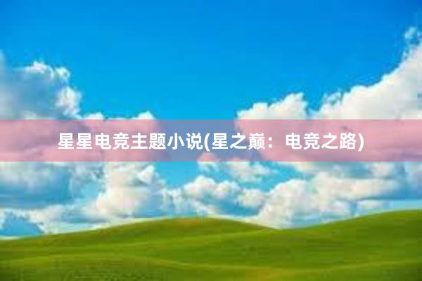 星星电竞主题小说(星之巅：电竞之路)