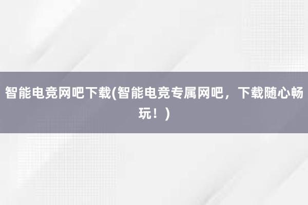 智能电竞网吧下载(智能电竞专属网吧，下载随心畅玩！)