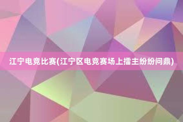 江宁电竞比赛(江宁区电竞赛场上擂主纷纷问鼎)