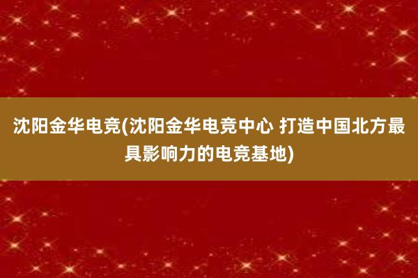 沈阳金华电竞(沈阳金华电竞中心 打造中国北方最具影响力的电竞基地)