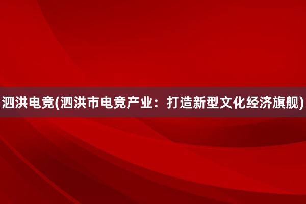 泗洪电竞(泗洪市电竞产业：打造新型文化经济旗舰)