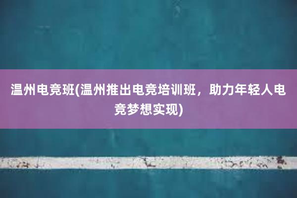 温州电竞班(温州推出电竞培训班，助力年轻人电竞梦想实现)