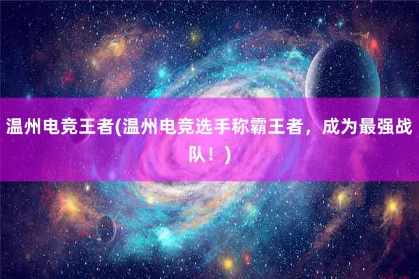 温州电竞王者(温州电竞选手称霸王者，成为最强战队！)