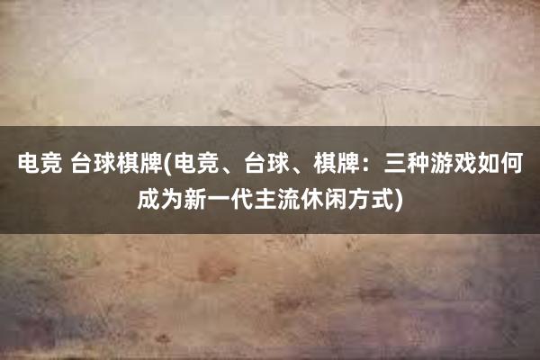 电竞 台球棋牌(电竞、台球、棋牌：三种游戏如何成为新一代主流休闲方式)