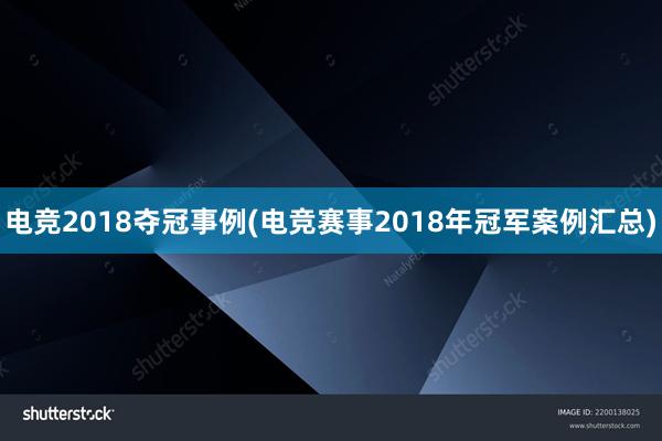 电竞2018夺冠事例(电竞赛事2018年冠军案例汇总)