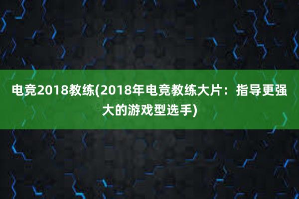 电竞2018教练(2018年电竞教练大片：指导更强大的游戏型选手)