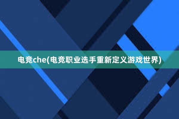 电竞che(电竞职业选手重新定义游戏世界)