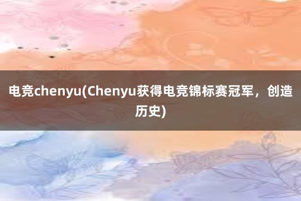 电竞chenyu(Chenyu获得电竞锦标赛冠军，创造历史)