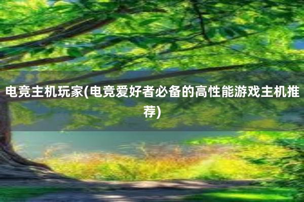 电竞主机玩家(电竞爱好者必备的高性能游戏主机推荐)