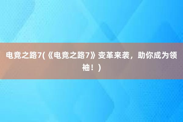 电竞之路7(《电竞之路7》变革来袭，助你成为领袖！)