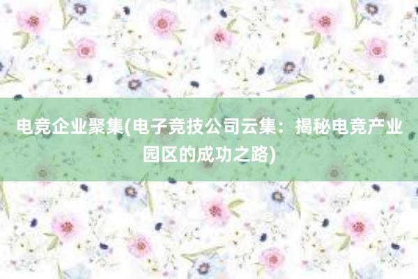 电竞企业聚集(电子竞技公司云集：揭秘电竞产业园区的成功之路)