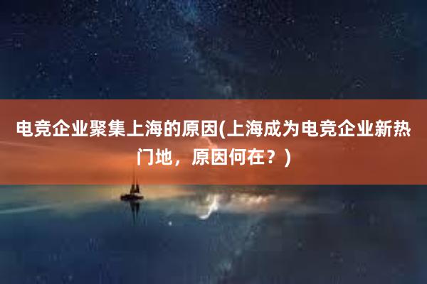 电竞企业聚集上海的原因(上海成为电竞企业新热门地，原因何在？)