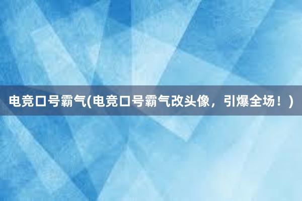 电竞口号霸气(电竞口号霸气改头像，引爆全场！)