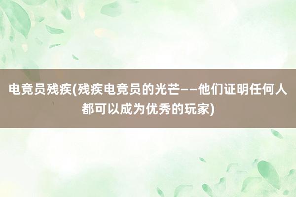 电竞员残疾(残疾电竞员的光芒——他们证明任何人都可以成为优秀的玩家)