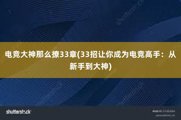 电竞大神那么撩33章(33招让你成为电竞高手：从新手到大神)